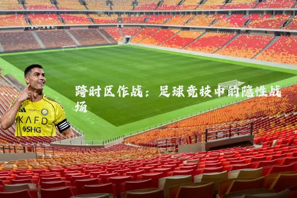 跨时区作战:足球竞技中的隐性战场