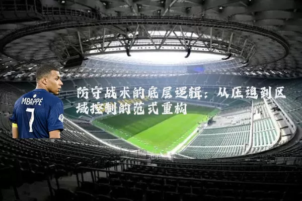 防守战术的底层逻辑:从压迫到区域控制的范式重构