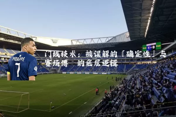 门线技术：被误解的「确定性」与赛场博弈的底层逻辑