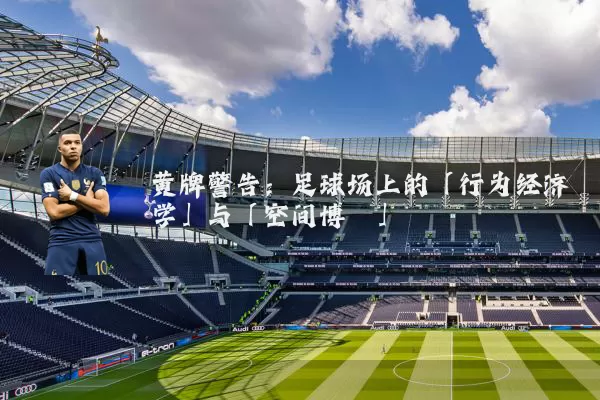 黄牌警告:足球场上的「行为经济学」与「空间博弈」
