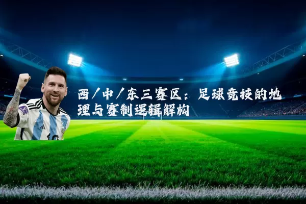 西/中/东三赛区：足球竞技的地理与赛制逻辑解构