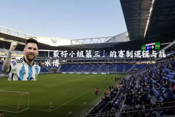 「最好小组第三」的赛制逻辑与战术博弈