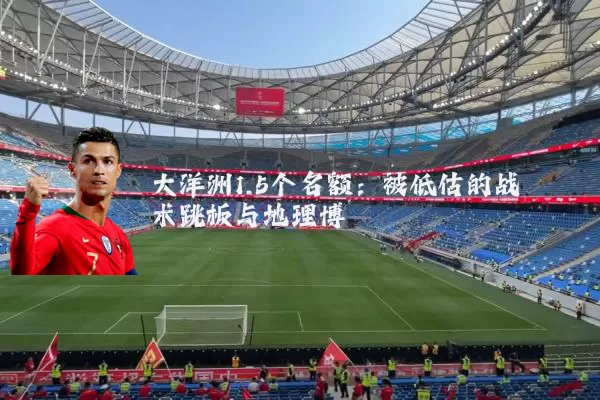 大洋洲1.5个名额:被低估的战术跳板与地理博弈