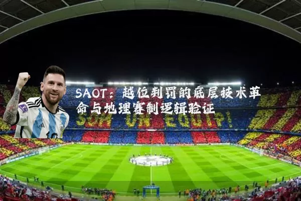 SAOT:越位判罚的底层技术革命与地理赛制逻辑验证