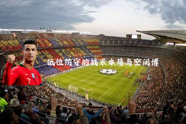 低位防守的战术本质与空间博弈