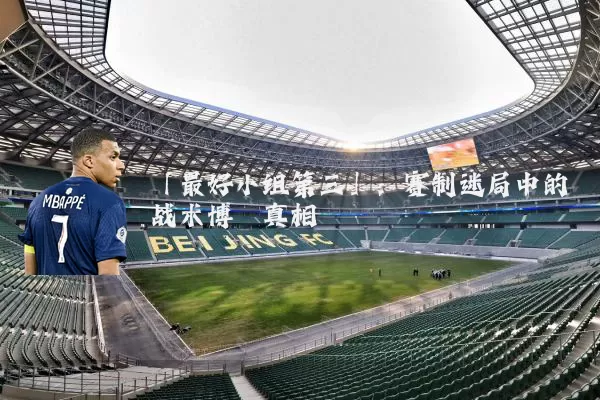 「最好小组第三」:赛制迷局中的战术博弈真相