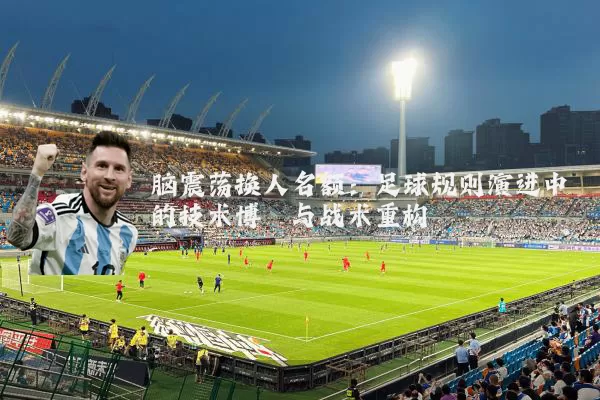 脑震荡换人名额：足球规则演进中的技术博弈与战术重构