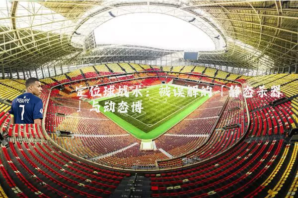 定位球战术：被误解的「静态杀器」与动态博弈
