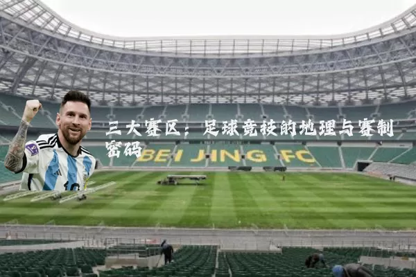 三大赛区:足球竞技的地理与赛制密码