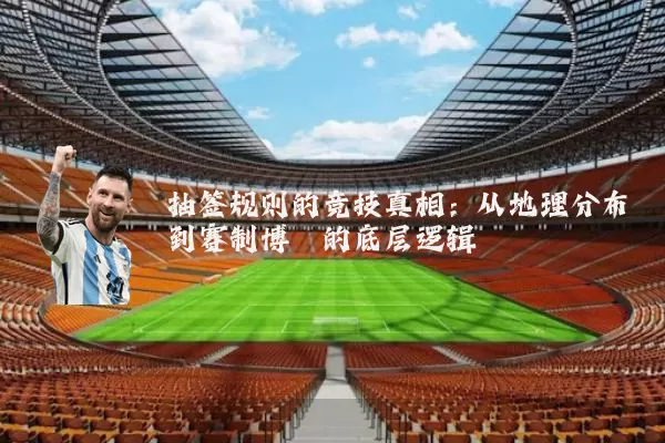 抽签规则的竞技真相:从地理分布到赛制博弈的底层逻辑