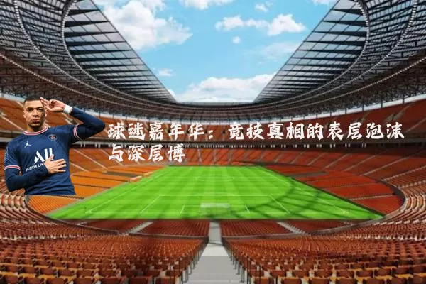 球迷嘉年华:竞技真相的表层泡沫与深层博弈