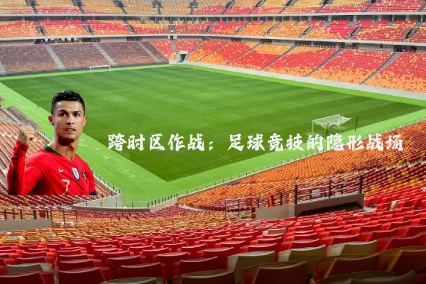 跨时区作战:足球竞技的隐形战场