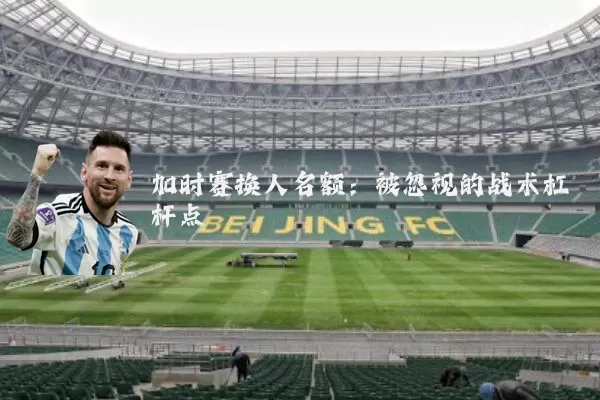 加时赛换人名额:被忽视的战术杠杆点