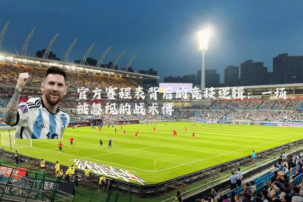 官方赛程表背后的竞技逻辑:一场被忽视的战术博弈