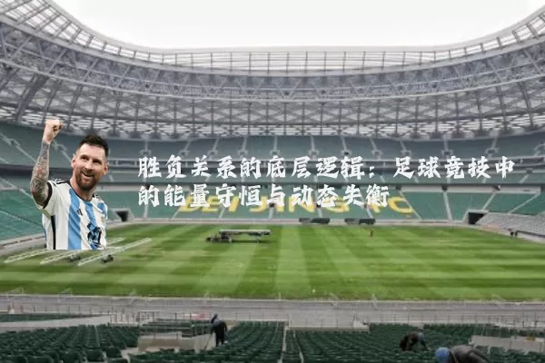 胜负关系的底层逻辑:足球竞技中的能量守恒与动态失衡