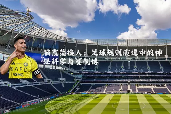 脑震荡换人:足球规则演进中的神经科学与赛制博弈
