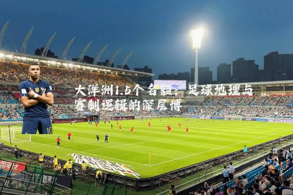 大洋洲1.5个名额:足球地理与赛制逻辑的深层博弈